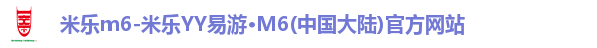 米乐m6-米乐YY易游·M6(中国大陆)官方网站